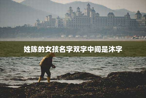 姓陈的女孩名字双字中间是沐字