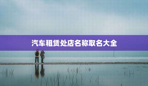 汽车租赁处店名称取名大全