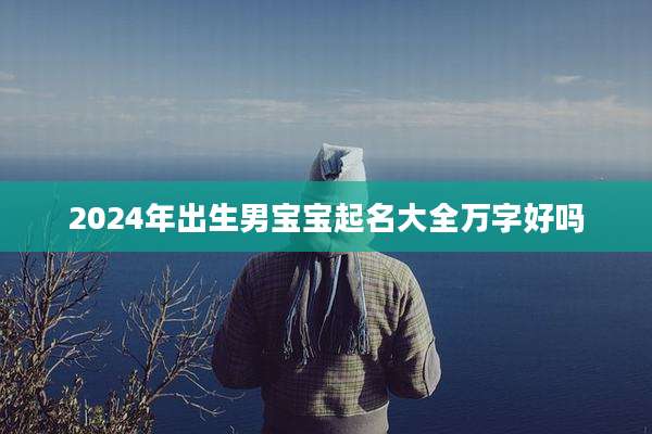2024年出生男宝宝起名大全万字好吗