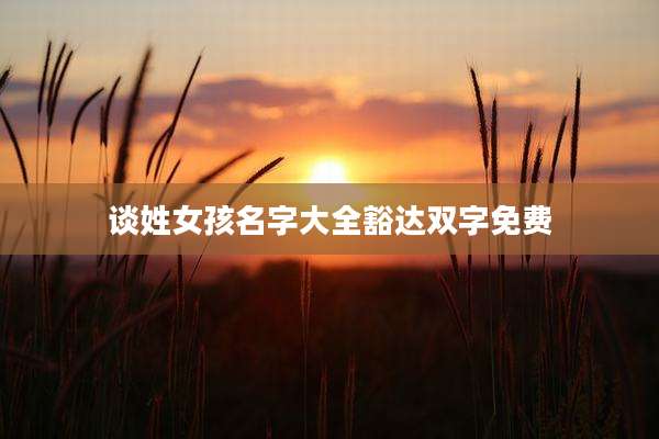 谈姓女孩名字大全豁达双字免费
