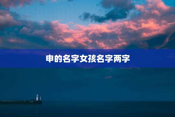 申的名字女孩名字两字