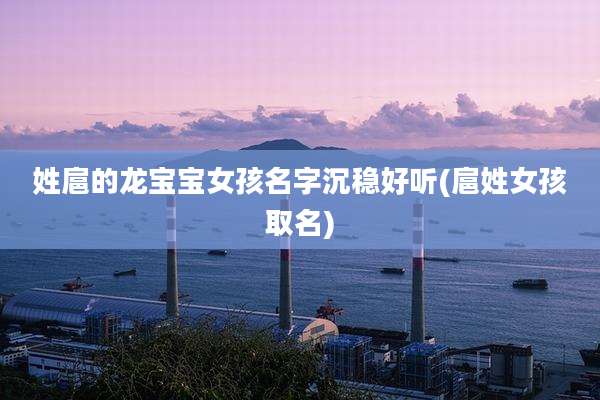 姓扈的龙宝宝女孩名字沉稳好听(扈姓女孩取名)