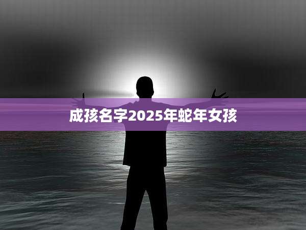 成孩名字2025年蛇年女孩