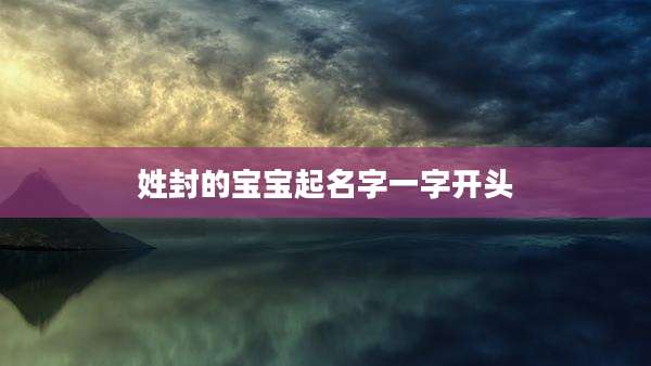 姓封的宝宝起名字一字开头