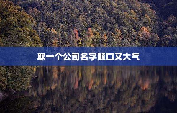 取一个公司名字顺口又大气