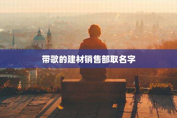 带歌的建材销售部取名字