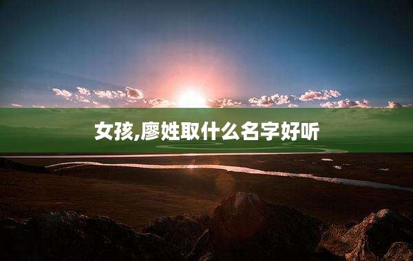 女孩,廖姓取什么名字好听