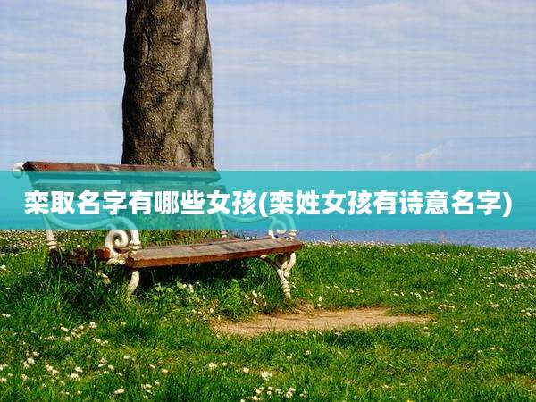 栾取名字有哪些女孩(栾姓女孩有诗意名字)