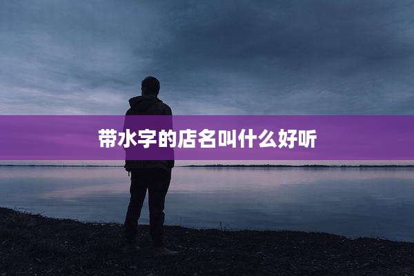 带水字的店名叫什么好听