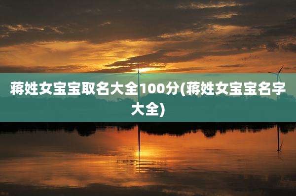 蒋姓女宝宝取名大全100分(蒋姓女宝宝名字大全)