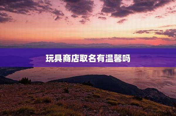 玩具商店取名有温馨吗