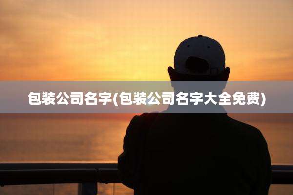 包装公司名字(包装公司名字大全免费)