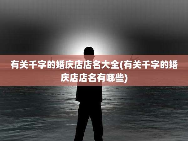 有关千字的婚庆店店名大全(有关千字的婚庆店店名有哪些)