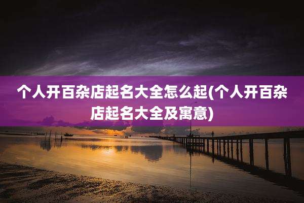 个人开百杂店起名大全怎么起(个人开百杂店起名大全及寓意)