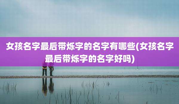 女孩名字最后带烁字的名字有哪些(女孩名字最后带烁字的名字好吗)