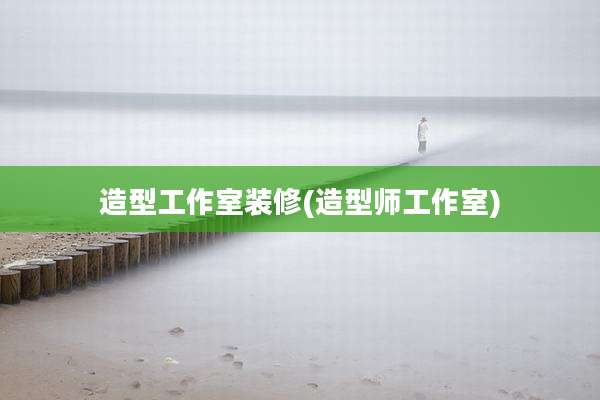 造型工作室装修(造型师工作室)