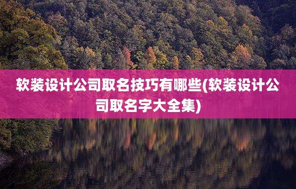 软装设计公司取名技巧有哪些(软装设计公司取名字大全集)