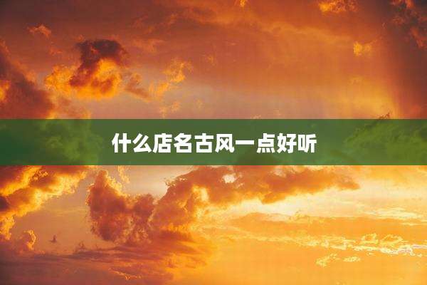 什么店名古风一点好听