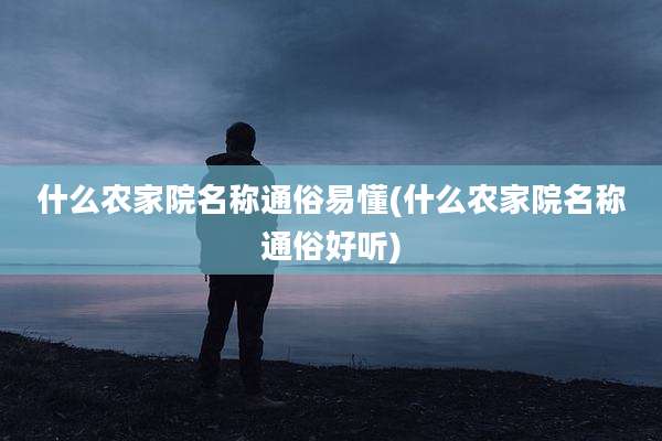 什么农家院名称通俗易懂(什么农家院名称通俗好听)