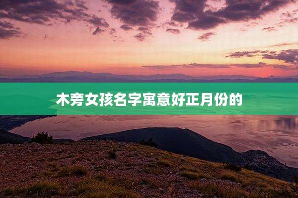 木旁女孩名字寓意好正月份的