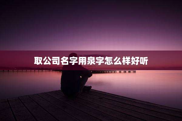 取公司名字用泉字怎么样好听