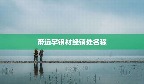 带远字钢材经销处名称