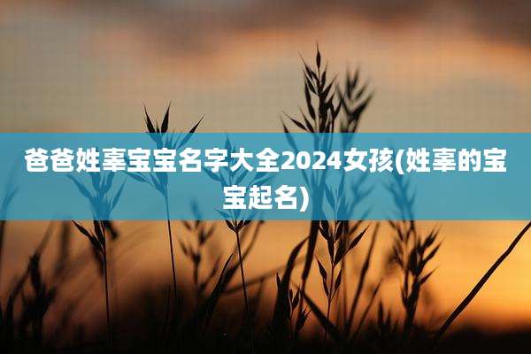 爸爸姓辜宝宝名字大全2024女孩(姓辜的宝宝起名)