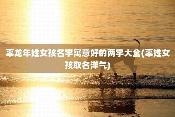 辜龙年姓女孩名字寓意好的两字大全(辜姓女孩取名洋气)