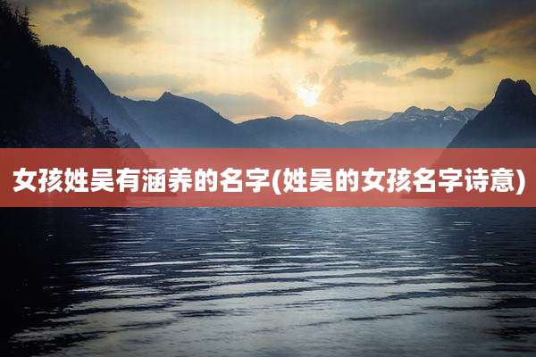女孩姓吴有涵养的名字(姓吴的女孩名字诗意)