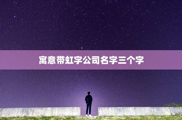 寓意带虹字公司名字三个字
