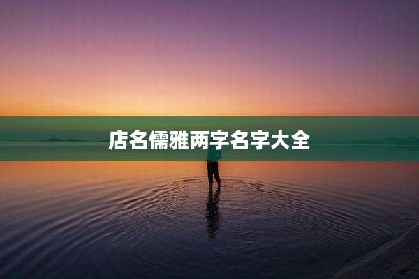 店名儒雅两字名字大全