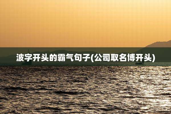 波字开头的霸气句子(公司取名博开头)