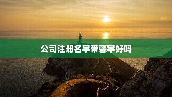 公司注册名字带馨字好吗