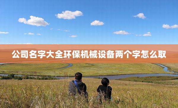 公司名字大全环保机械设备两个字怎么取
