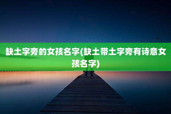 缺土字旁的女孩名字(缺土带土字旁有诗意女孩名字)