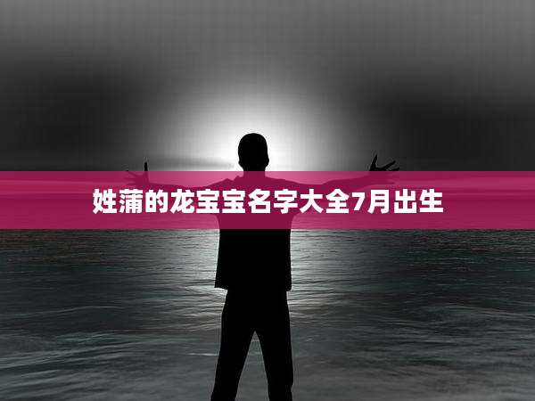 姓蒲的龙宝宝名字大全7月出生