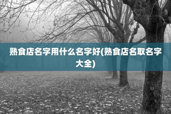 熟食店名字用什么名字好(熟食店名取名字大全)