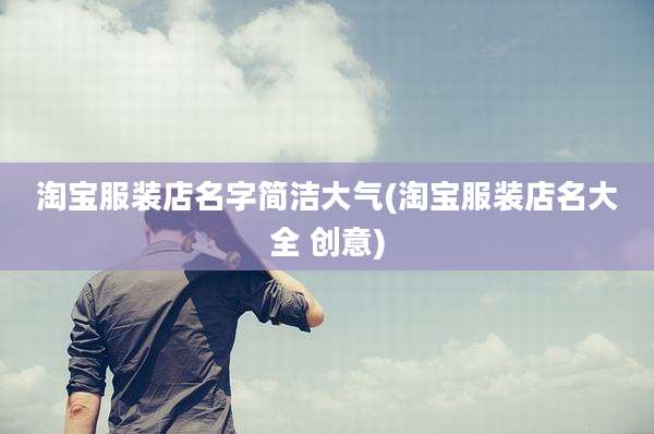淘宝服装店名字简洁大气(淘宝服装店名大全 创意)