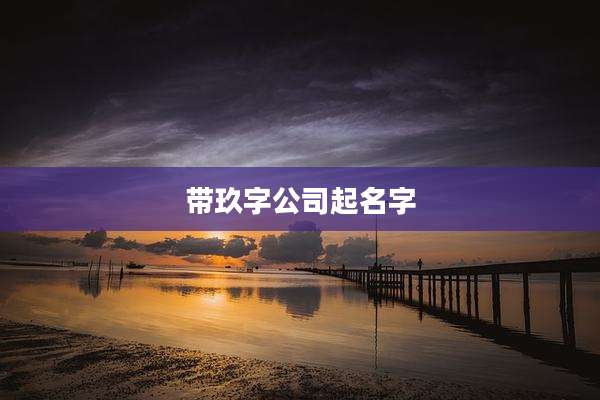 带玖字公司起名字