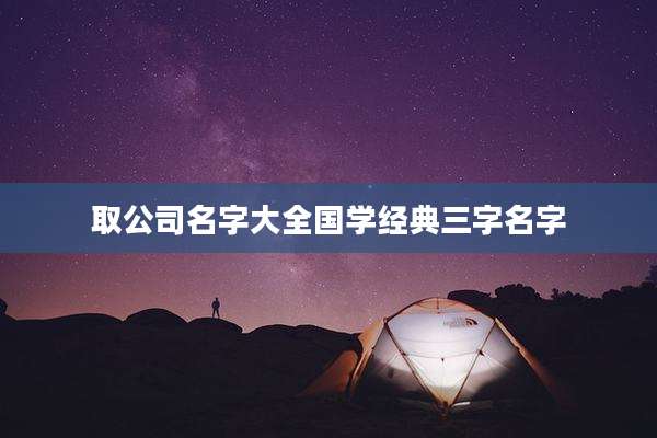 取公司名字大全国学经典三字名字