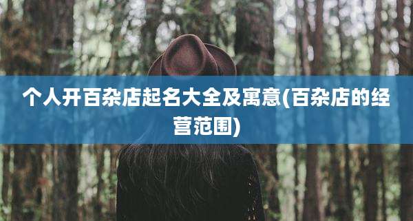 个人开百杂店起名大全及寓意(百杂店的经营范围)