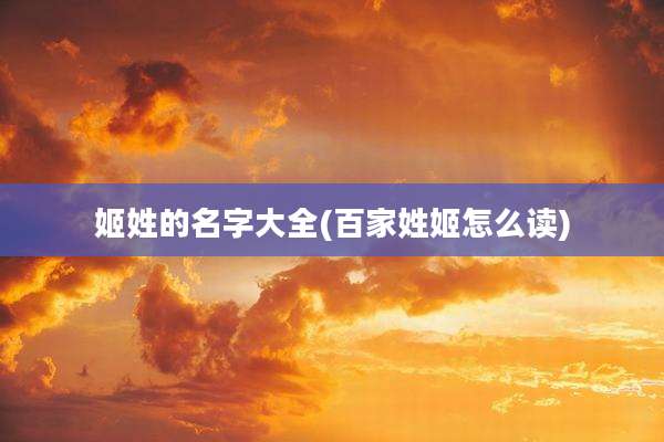 姬姓的名字大全(百家姓姬怎么读)
