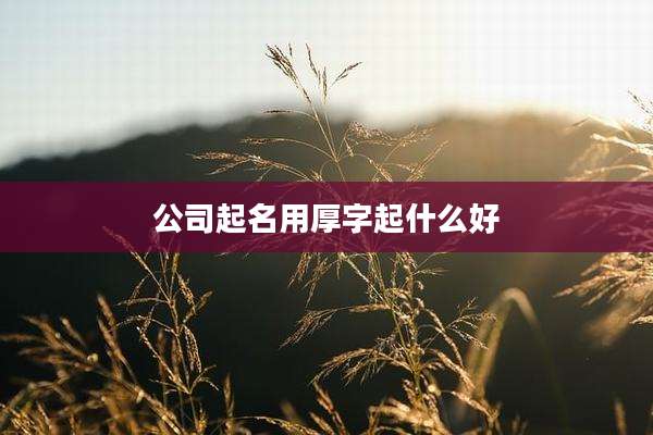 公司起名用厚字起什么好