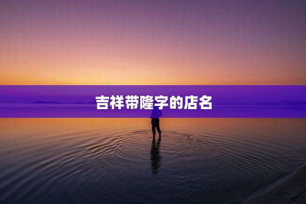 吉祥带隆字的店名