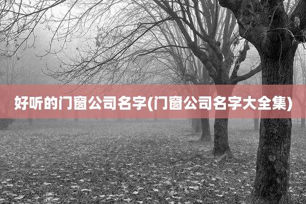 好听的门窗公司名字(门窗公司名字大全集)