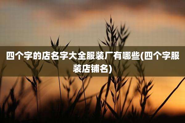 四个字的店名字大全服装厂有哪些(四个字服装店铺名)