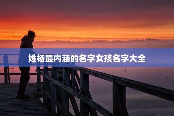 姓杨最内涵的名字女孩名字大全
