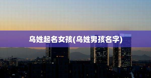 乌姓起名女孩(乌姓男孩名字)
