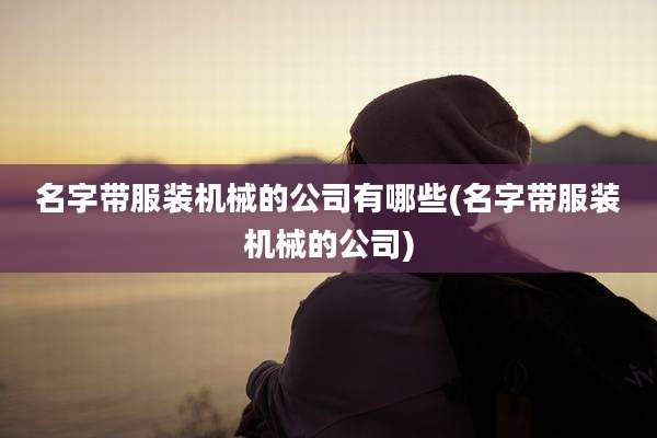 名字带服装机械的公司有哪些(名字带服装机械的公司)