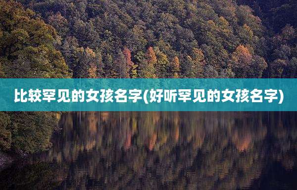 比较罕见的女孩名字(好听罕见的女孩名字)